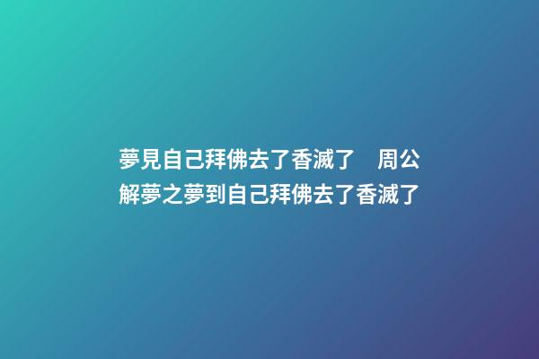 夢見自己拜佛去了香滅了　周公解夢之夢到自己拜佛去了香滅了
